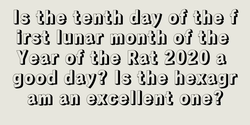 Is the tenth day of the first lunar month of the Year of the Rat 2020 a good day? Is the hexagram an excellent one?