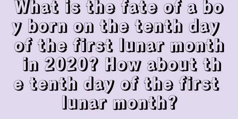 What is the fate of a boy born on the tenth day of the first lunar month in 2020? How about the tenth day of the first lunar month?