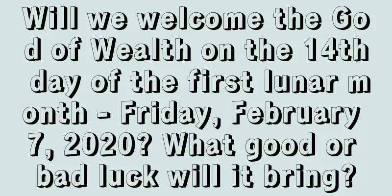 Will we welcome the God of Wealth on the 14th day of the first lunar month - Friday, February 7, 2020? What good or bad luck will it bring?