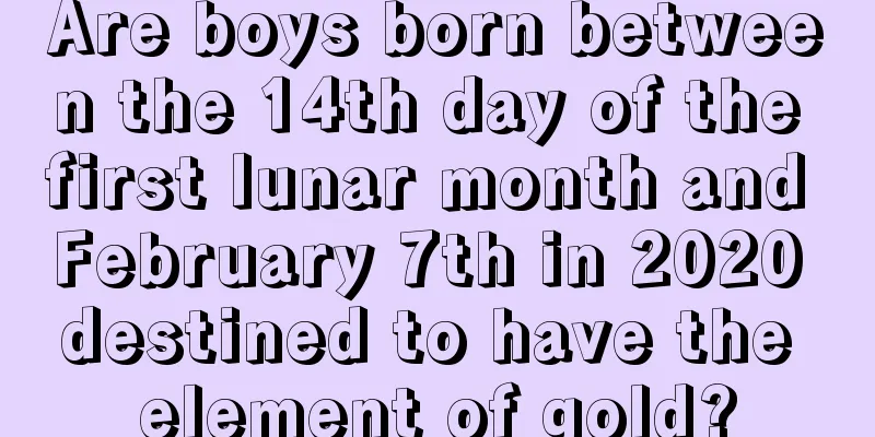 Are boys born between the 14th day of the first lunar month and February 7th in 2020 destined to have the element of gold?
