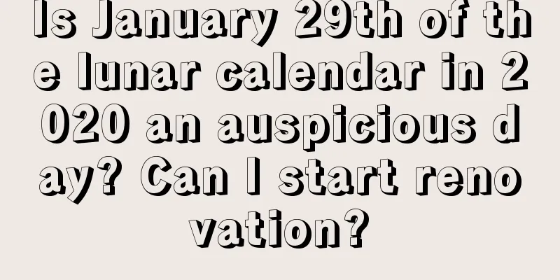 Is January 29th of the lunar calendar in 2020 an auspicious day? Can I start renovation?