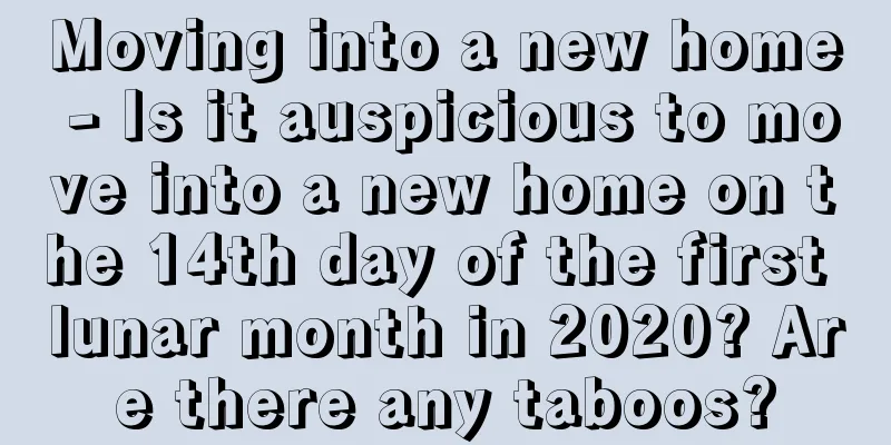 Moving into a new home - Is it auspicious to move into a new home on the 14th day of the first lunar month in 2020? Are there any taboos?