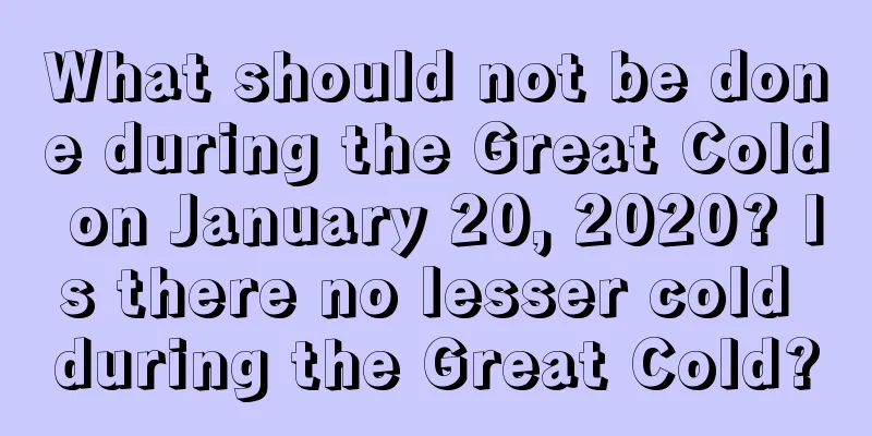 What should not be done during the Great Cold on January 20, 2020? Is there no lesser cold during the Great Cold?