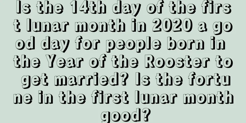 Is the 14th day of the first lunar month in 2020 a good day for people born in the Year of the Rooster to get married? Is the fortune in the first lunar month good?