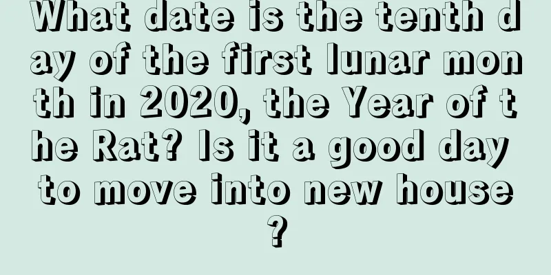 What date is the tenth day of the first lunar month in 2020, the Year of the Rat? Is it a good day to move into new house?
