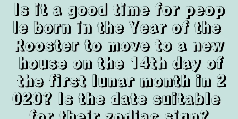 Is it a good time for people born in the Year of the Rooster to move to a new house on the 14th day of the first lunar month in 2020? Is the date suitable for their zodiac sign?