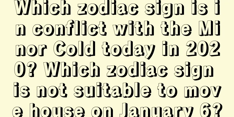 Which zodiac sign is in conflict with the Minor Cold today in 2020? Which zodiac sign is not suitable to move house on January 6?