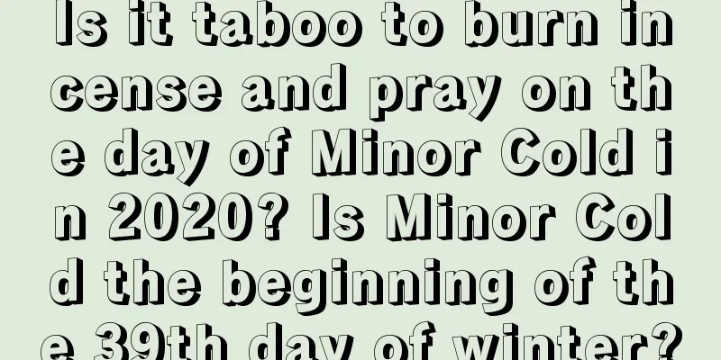 Is it taboo to burn incense and pray on the day of Minor Cold in 2020? Is Minor Cold the beginning of the 39th day of winter?