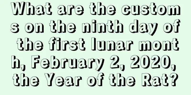 What are the customs on the ninth day of the first lunar month, February 2, 2020, the Year of the Rat?