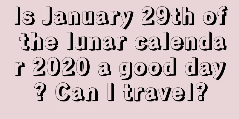 Is January 29th of the lunar calendar 2020 a good day? Can I travel?