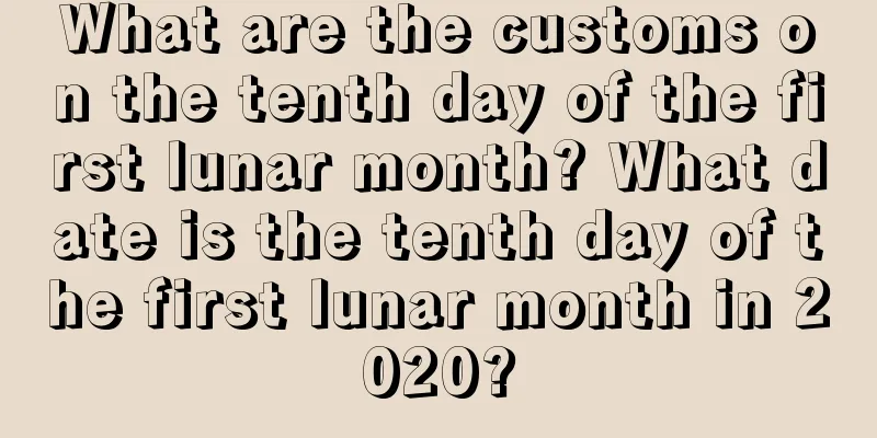 What are the customs on the tenth day of the first lunar month? What date is the tenth day of the first lunar month in 2020?