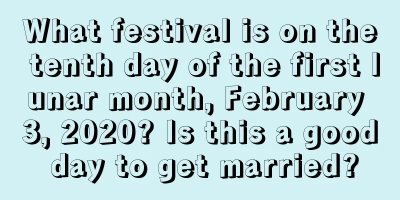 What festival is on the tenth day of the first lunar month, February 3, 2020? Is this a good day to get married?