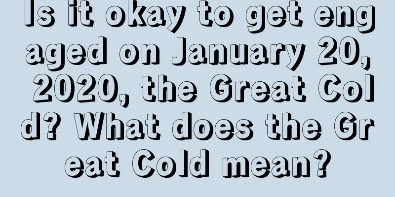 Is it okay to get engaged on January 20, 2020, the Great Cold? What does the Great Cold mean?