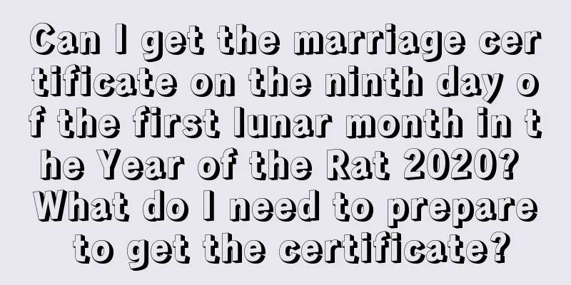 Can I get the marriage certificate on the ninth day of the first lunar month in the Year of the Rat 2020? What do I need to prepare to get the certificate?
