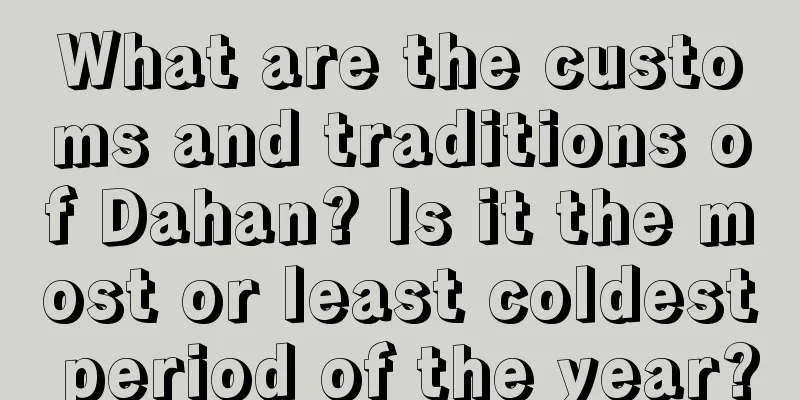 What are the customs and traditions of Dahan? Is it the most or least coldest period of the year?