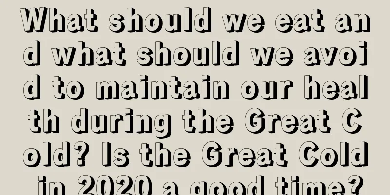 What should we eat and what should we avoid to maintain our health during the Great Cold? Is the Great Cold in 2020 a good time?