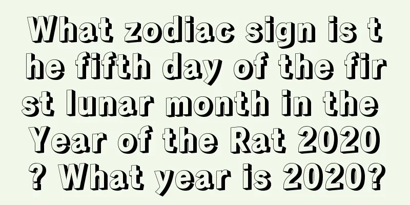 What zodiac sign is the fifth day of the first lunar month in the Year of the Rat 2020? What year is 2020?