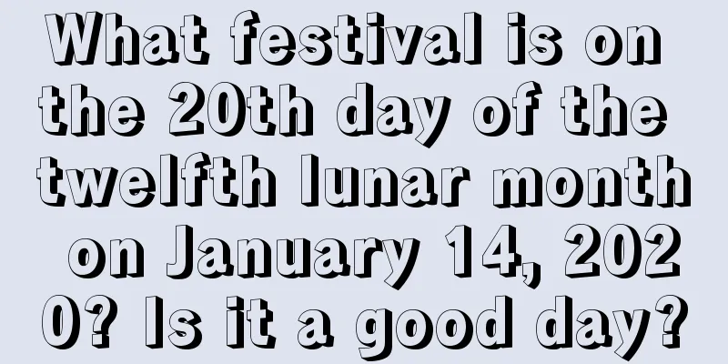 What festival is on the 20th day of the twelfth lunar month on January 14, 2020? Is it a good day?