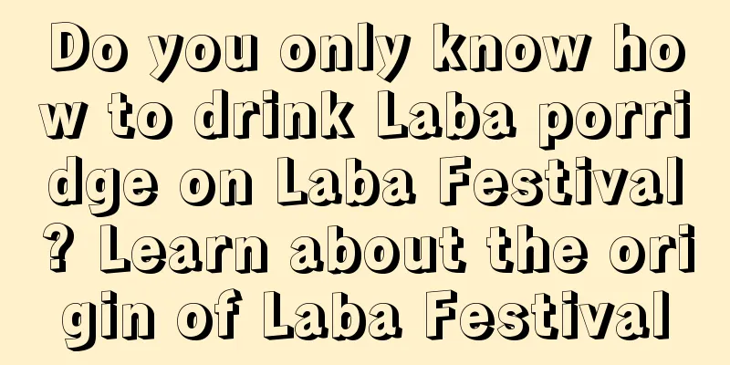 Do you only know how to drink Laba porridge on Laba Festival? Learn about the origin of Laba Festival