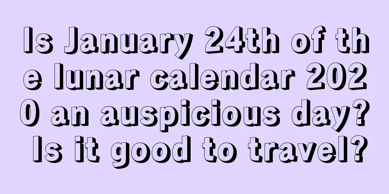 Is January 24th of the lunar calendar 2020 an auspicious day? Is it good to travel?
