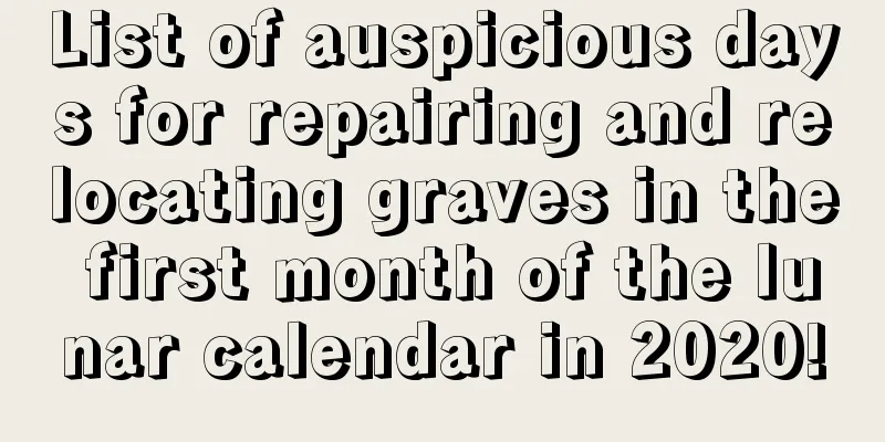 List of auspicious days for repairing and relocating graves in the first month of the lunar calendar in 2020!