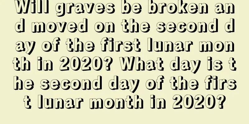 Will graves be broken and moved on the second day of the first lunar month in 2020? What day is the second day of the first lunar month in 2020?