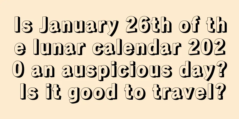 Is January 26th of the lunar calendar 2020 an auspicious day? Is it good to travel?