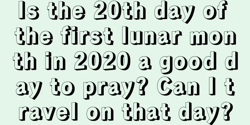 Is the 20th day of the first lunar month in 2020 a good day to pray? Can I travel on that day?