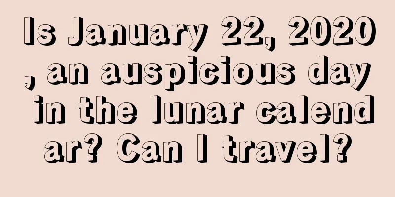 Is January 22, 2020, an auspicious day in the lunar calendar? Can I travel?