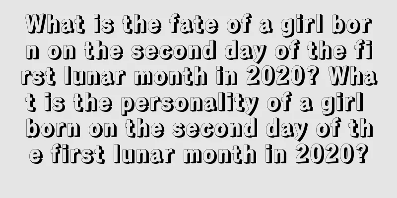 What is the fate of a girl born on the second day of the first lunar month in 2020? What is the personality of a girl born on the second day of the first lunar month in 2020?