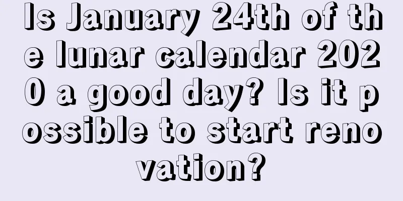 Is January 24th of the lunar calendar 2020 a good day? Is it possible to start renovation?
