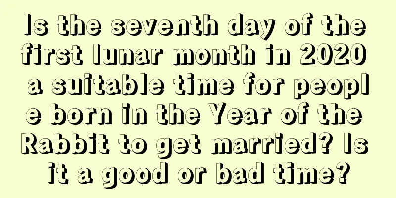 Is the seventh day of the first lunar month in 2020 a suitable time for people born in the Year of the Rabbit to get married? Is it a good or bad time?