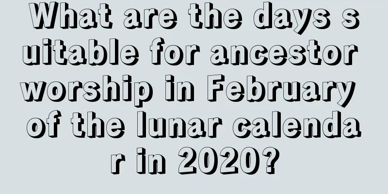 What are the days suitable for ancestor worship in February of the lunar calendar in 2020?