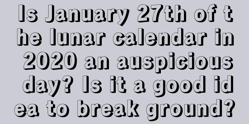 Is January 27th of the lunar calendar in 2020 an auspicious day? Is it a good idea to break ground?