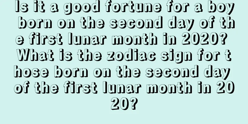 Is it a good fortune for a boy born on the second day of the first lunar month in 2020? What is the zodiac sign for those born on the second day of the first lunar month in 2020?