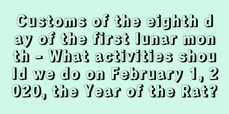 Customs of the eighth day of the first lunar month - What activities should we do on February 1, 2020, the Year of the Rat?