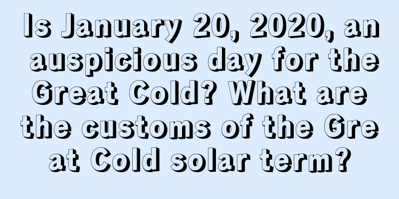 Is January 20, 2020, an auspicious day for the Great Cold? What are the customs of the Great Cold solar term?