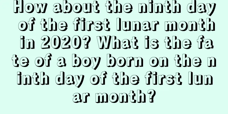 How about the ninth day of the first lunar month in 2020? What is the fate of a boy born on the ninth day of the first lunar month?
