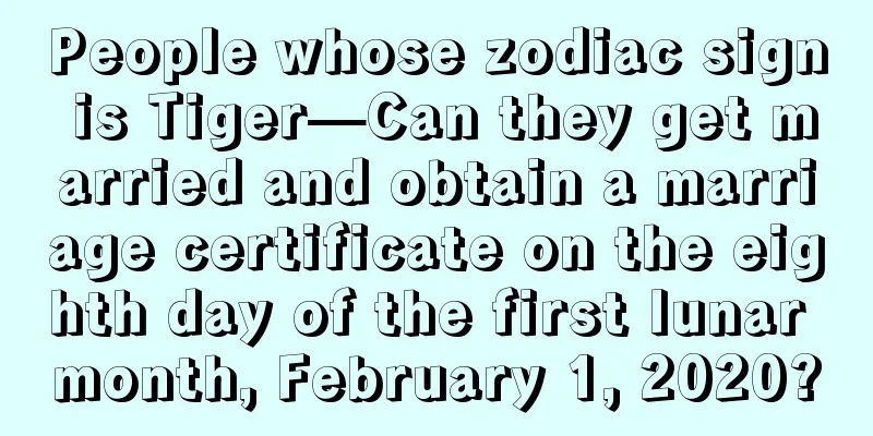 People whose zodiac sign is Tiger—Can they get married and obtain a marriage certificate on the eighth day of the first lunar month, February 1, 2020?