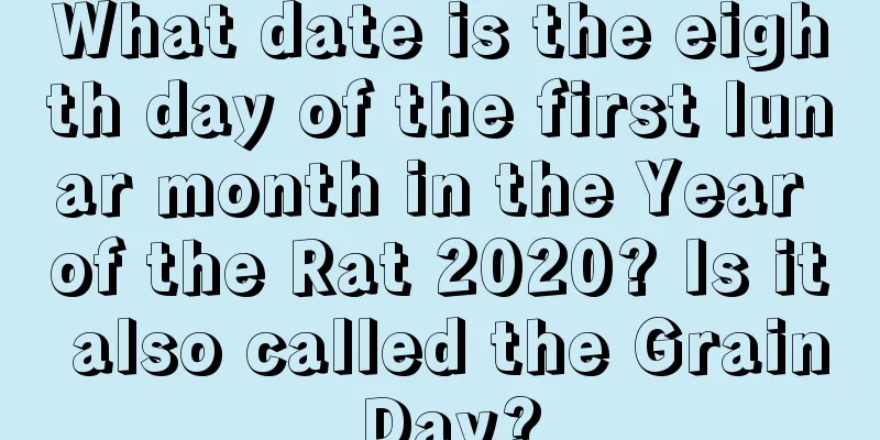 What date is the eighth day of the first lunar month in the Year of the Rat 2020? Is it also called the Grain Day?