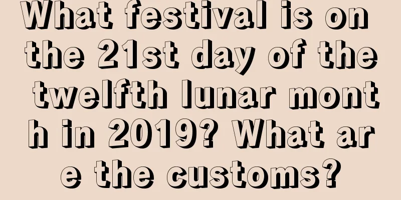 What festival is on the 21st day of the twelfth lunar month in 2019? What are the customs?