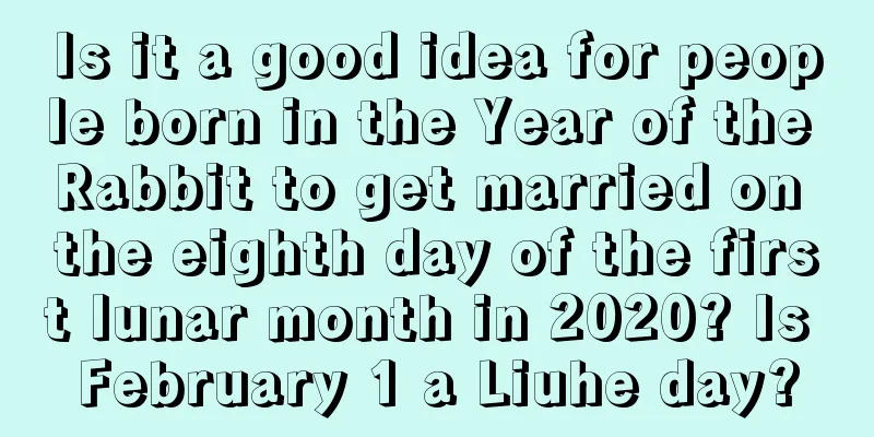 Is it a good idea for people born in the Year of the Rabbit to get married on the eighth day of the first lunar month in 2020? Is February 1 a Liuhe day?