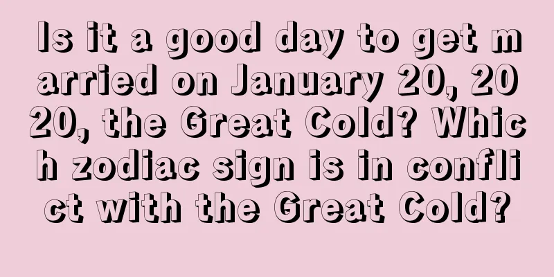 Is it a good day to get married on January 20, 2020, the Great Cold? Which zodiac sign is in conflict with the Great Cold?