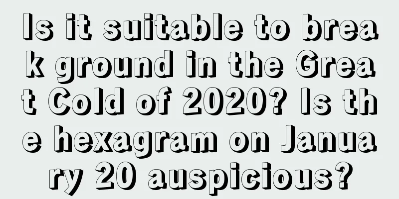 Is it suitable to break ground in the Great Cold of 2020? Is the hexagram on January 20 auspicious?
