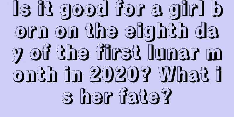 Is it good for a girl born on the eighth day of the first lunar month in 2020? What is her fate?