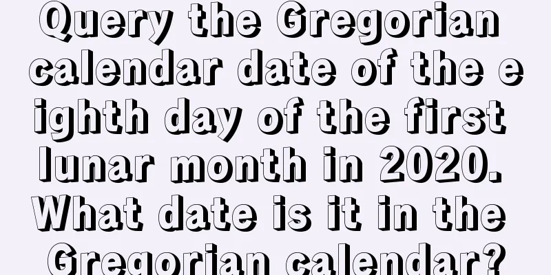 Query the Gregorian calendar date of the eighth day of the first lunar month in 2020. What date is it in the Gregorian calendar?