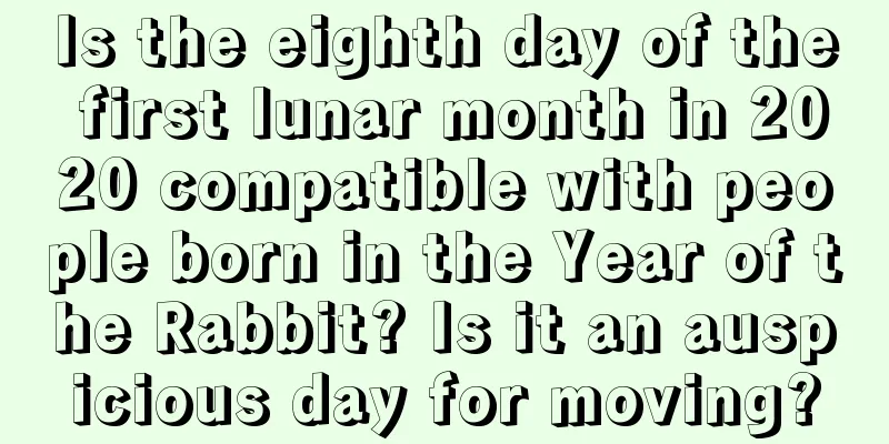 Is the eighth day of the first lunar month in 2020 compatible with people born in the Year of the Rabbit? Is it an auspicious day for moving?