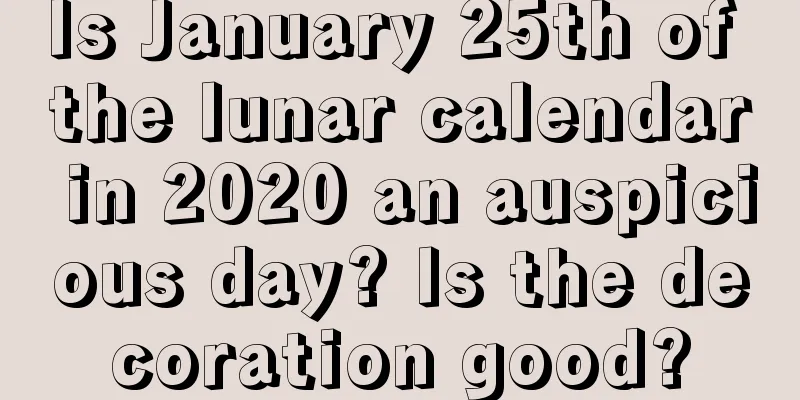 Is January 25th of the lunar calendar in 2020 an auspicious day? Is the decoration good?