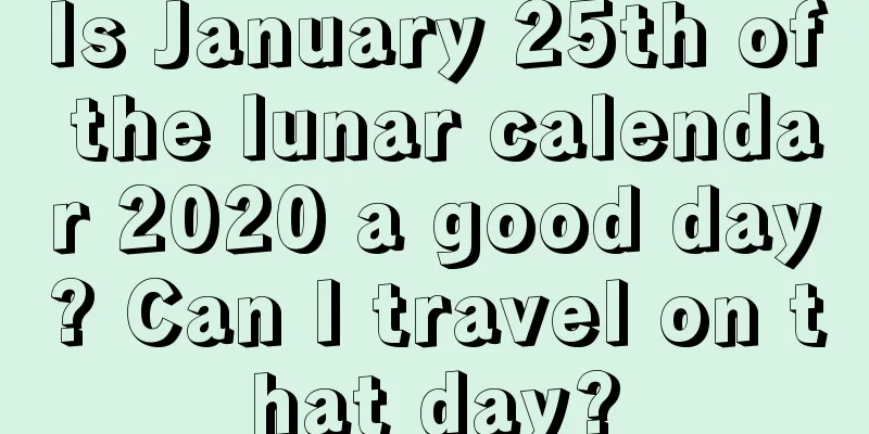 Is January 25th of the lunar calendar 2020 a good day? Can I travel on that day?