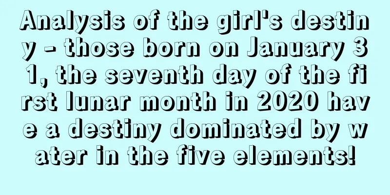 Analysis of the girl's destiny - those born on January 31, the seventh day of the first lunar month in 2020 have a destiny dominated by water in the five elements!